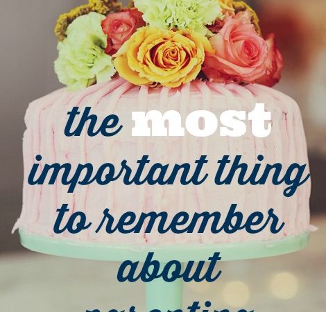 the most important thing to remember about parenting